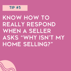 How to list a home in a down market - tip number five - know how to really respond when the seller asks "why isn't my home selling?"