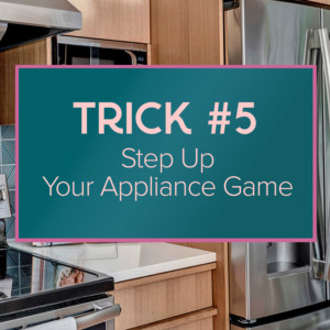 Trick Number 5 - Step up your appliance game.